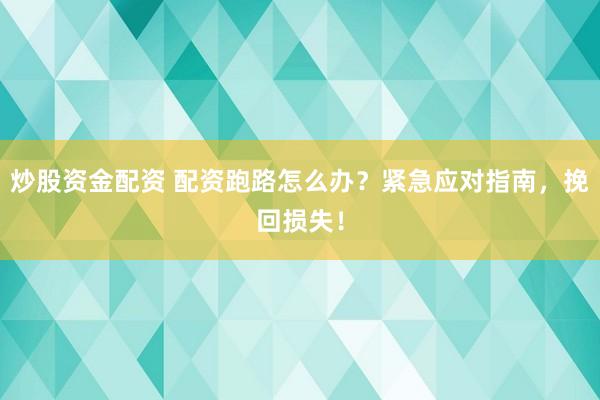 炒股资金配资 配资跑路怎么办？紧急应对指南，挽回损失！