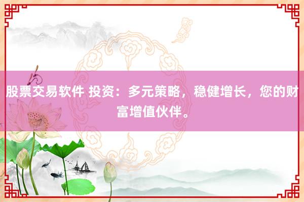 股票交易软件 投资：多元策略，稳健增长，您的财富增值伙伴。