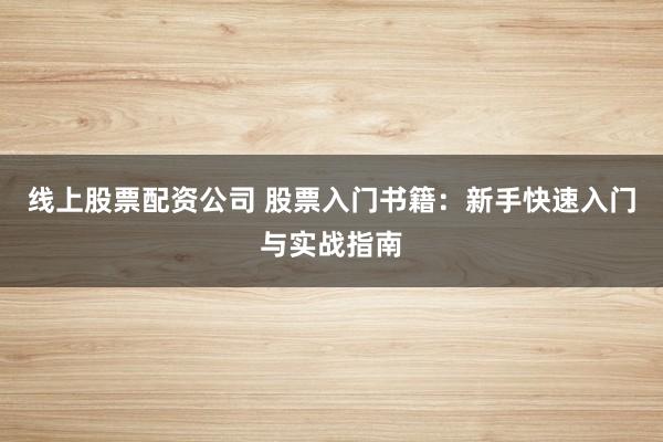 线上股票配资公司 股票入门书籍：新手快速入门与实战指南