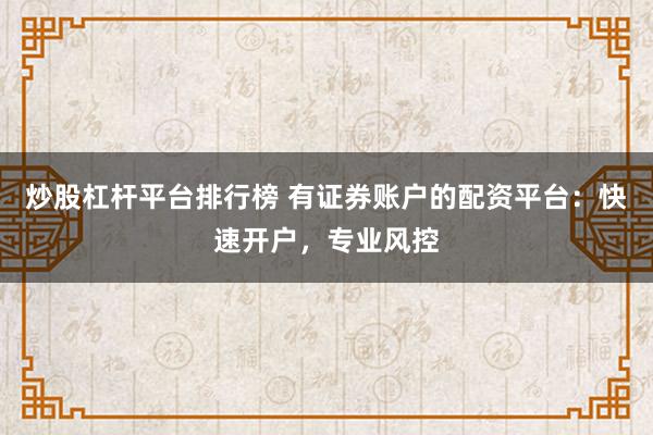 炒股杠杆平台排行榜 有证券账户的配资平台：快速开户，专业风控