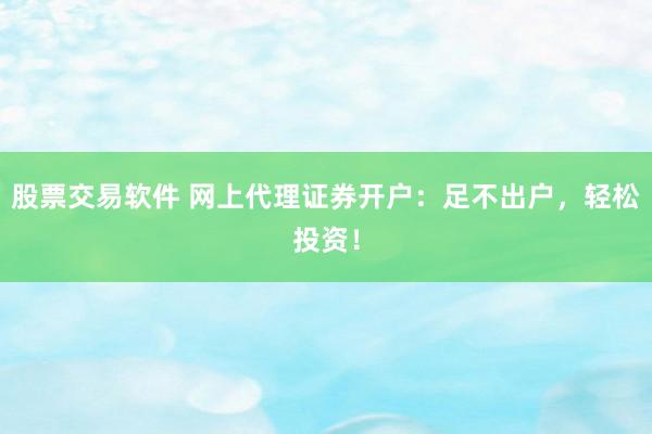 股票交易软件 网上代理证券开户：足不出户，轻松投资！
