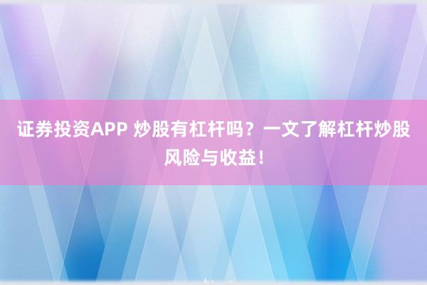 证券投资APP 炒股有杠杆吗？一文了解杠杆炒股风险与收益！