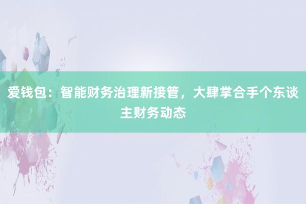 爱钱包：智能财务治理新接管，大肆掌合手个东谈主财务动态