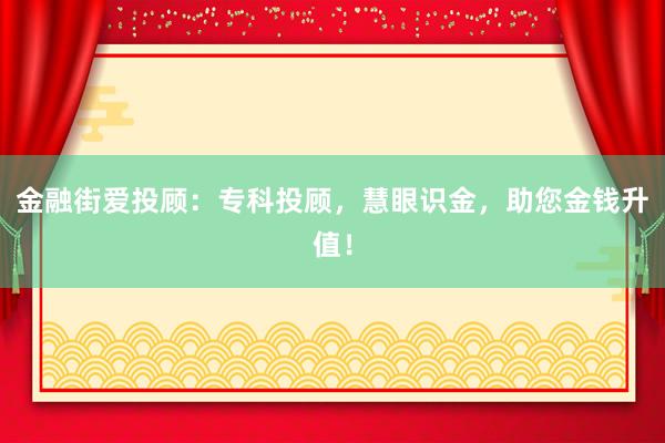 金融街爱投顾：专科投顾，慧眼识金，助您金钱升值！