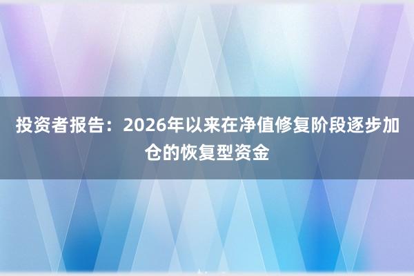 投资者报告：2026年以来在净值修复阶段逐步加仓的恢复型资金
