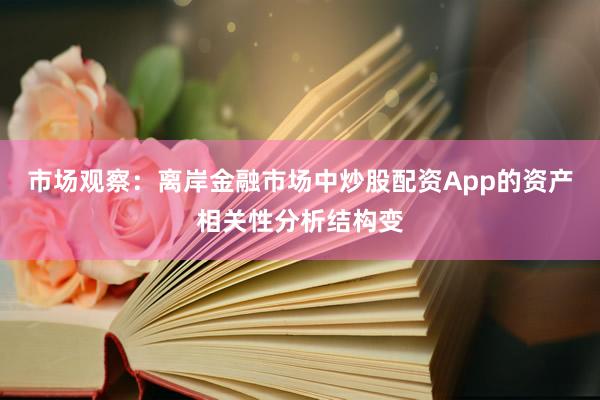 市场观察：离岸金融市场中炒股配资App的资产相关性分析结构变