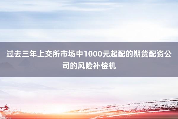 过去三年上交所市场中1000元起配的期货配资公司的风险补偿机