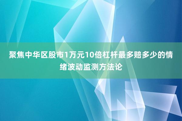 聚焦中华区股市1万元10倍杠杆最多赔多少的情绪波动监测方法论