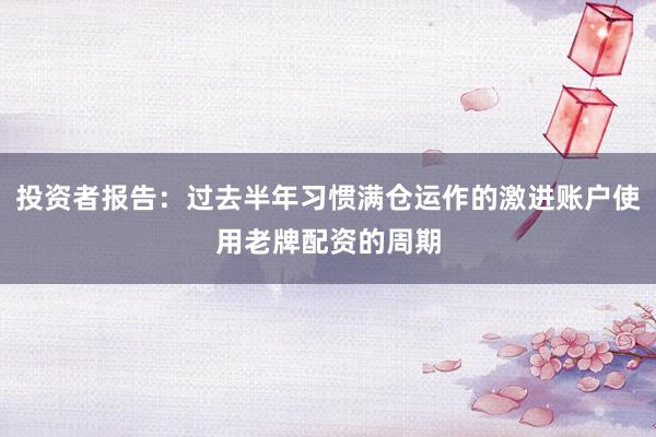 投资者报告：过去半年习惯满仓运作的激进账户使用老牌配资的周期