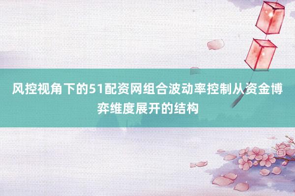 风控视角下的51配资网组合波动率控制从资金博弈维度展开的结构