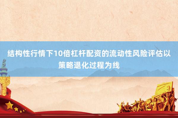 结构性行情下10倍杠杆配资的流动性风险评估以策略退化过程为线