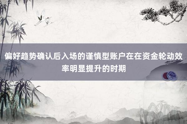 偏好趋势确认后入场的谨慎型账户在在资金轮动效率明显提升的时期