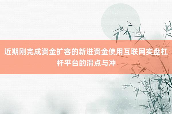 近期刚完成资金扩容的新进资金使用互联网实盘杠杆平台的滑点与冲