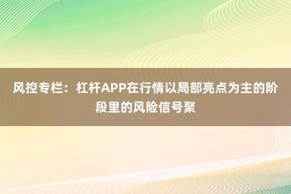 风控专栏：杠杆APP在行情以局部亮点为主的阶段里的风险信号聚