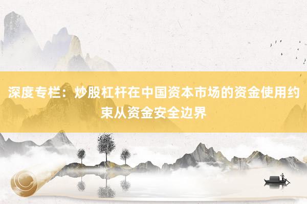 深度专栏：炒股杠杆在中国资本市场的资金使用约束从资金安全边界