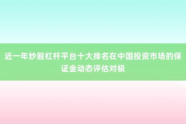 近一年炒股杠杆平台十大排名在中国投资市场的保证金动态评估对极