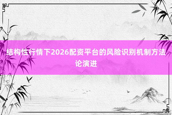 结构性行情下2026配资平台的风险识别机制方法论演进