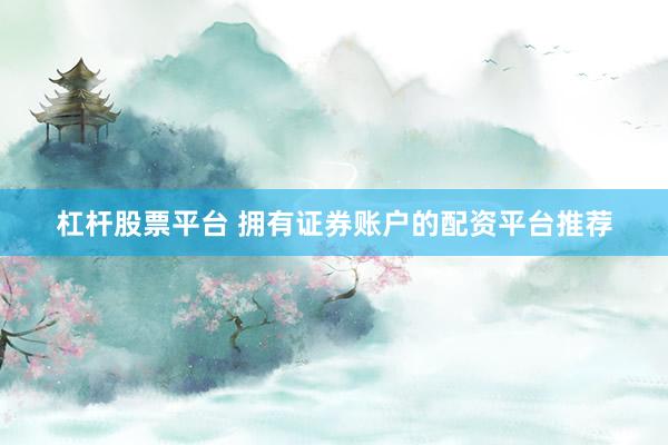 杠杆股票平台 拥有证券账户的配资平台推荐