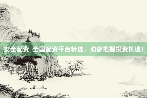 安全配资  全国配资平台精选，助您把握投资机遇！