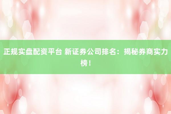 正规实盘配资平台 新证券公司排名：揭秘券商实力榜！