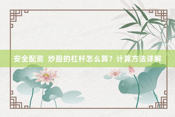 安全配资  炒股的杠杆怎么算？计算方法详解