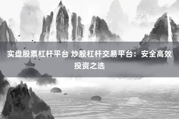实盘股票杠杆平台 炒股杠杆交易平台：安全高效投资之选