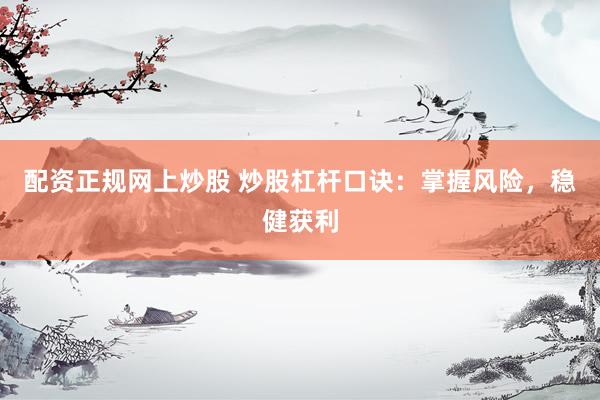 配资正规网上炒股 炒股杠杆口诀：掌握风险，稳健获利